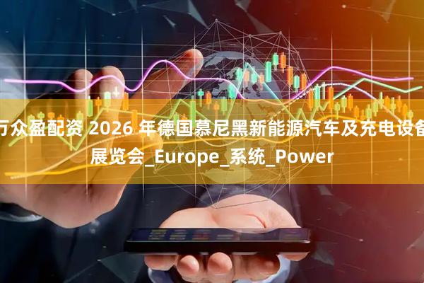 万众盈配资 2026 年德国慕尼黑新能源汽车及充电设备展览会_Europe_系统_Power