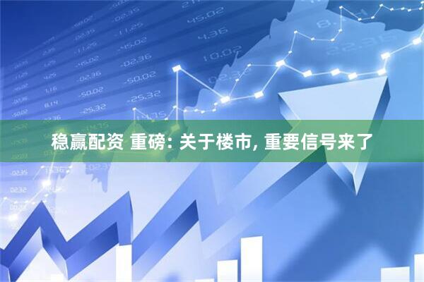 稳赢配资 重磅: 关于楼市, 重要信号来了