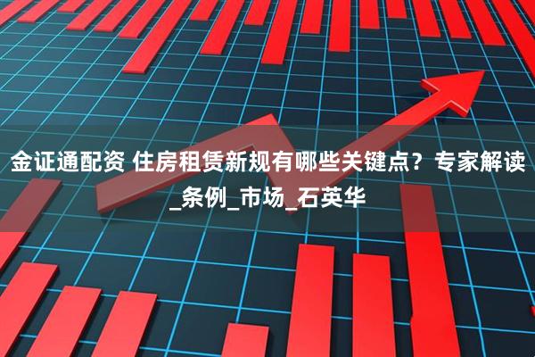 金证通配资 住房租赁新规有哪些关键点？专家解读_条例_市场_石英华
