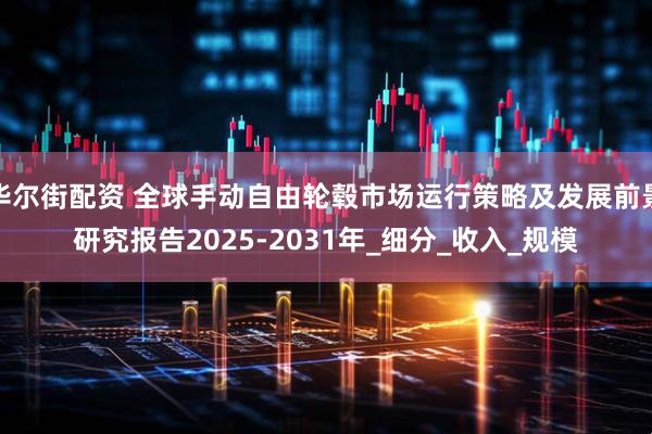 华尔街配资 全球手动自由轮毂市场运行策略及发展前景研究报告2025-2031年_细分_收入_规模