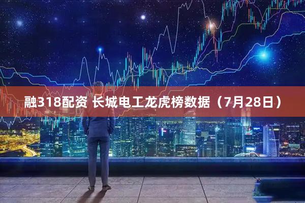 融318配资 长城电工龙虎榜数据（7月28日）
