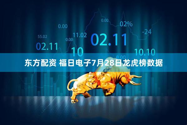东方配资 福日电子7月28日龙虎榜数据